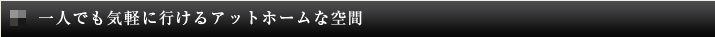 一人でも気軽に行けるアットホームな空間